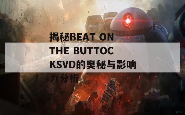 揭秘BEAT ON THE BUTTOCKSVD的奥秘与影响力分析