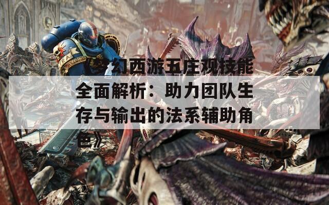 《梦幻西游五庄观技能全面解析：助力团队生存与输出的法系辅助角色》