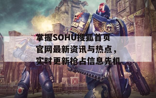 掌握SOHU搜狐首页官网最新资讯与热点，实时更新抢占信息先机