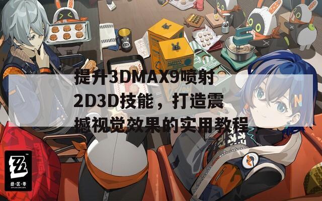 提升3DMAX9喷射2D3D技能，打造震撼视觉效果的实用教程