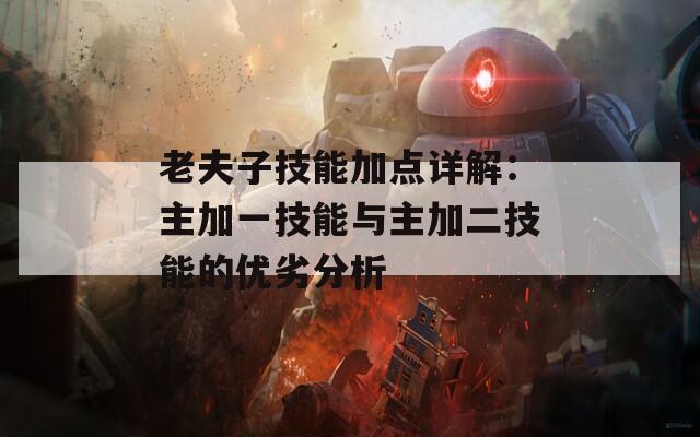 老夫子技能加点详解：主加一技能与主加二技能的优劣分析