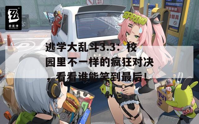 逃学大乱斗3.3：校园里不一样的疯狂对决，看看谁能笑到最后！