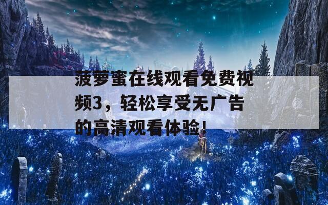 菠萝蜜在线观看免费视频3，轻松享受无广告的高清观看体验！