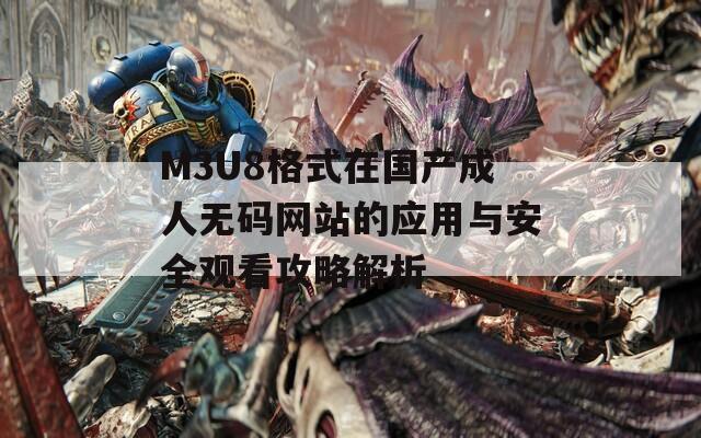 M3U8格式在国产成人无码网站的应用与安全观看攻略解析