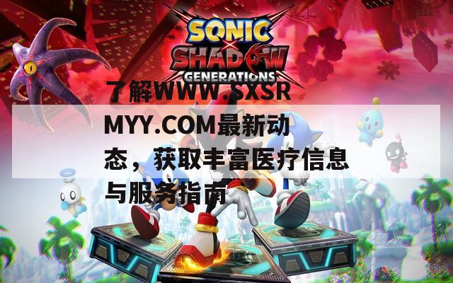 了解WWW.SXSRMYY.COM最新动态，获取丰富医疗信息与服务指南  第1张