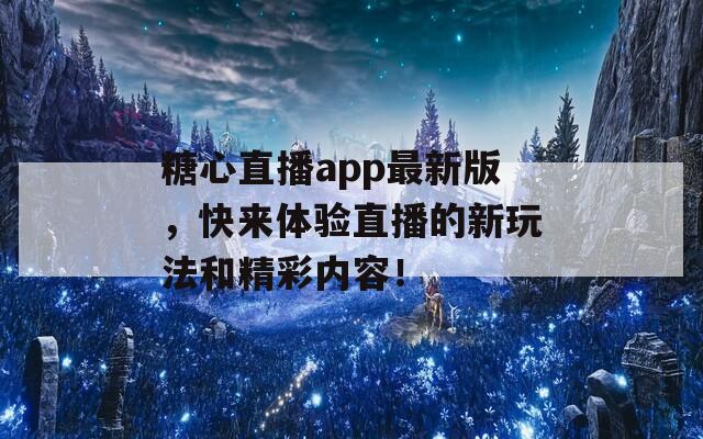 糖心直播app最新版，快来体验直播的新玩法和精彩内容！  第1张