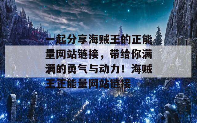 一起分享海贼王的正能量网站链接，带给你满满的勇气与动力！海贼王正能量网站链接  第1张