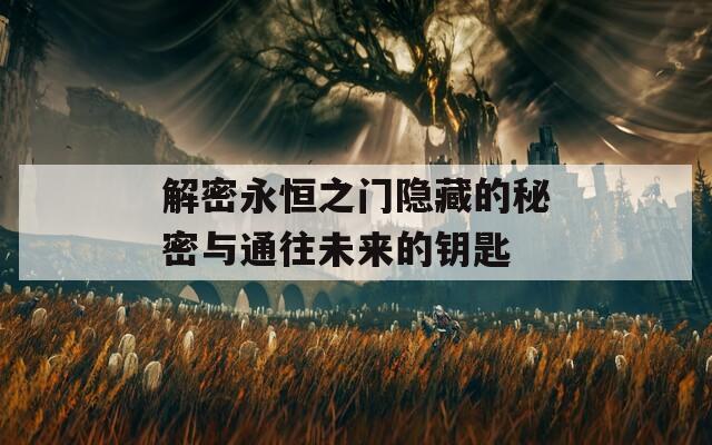 解密永恒之门隐藏的秘密与通往未来的钥匙  第1张