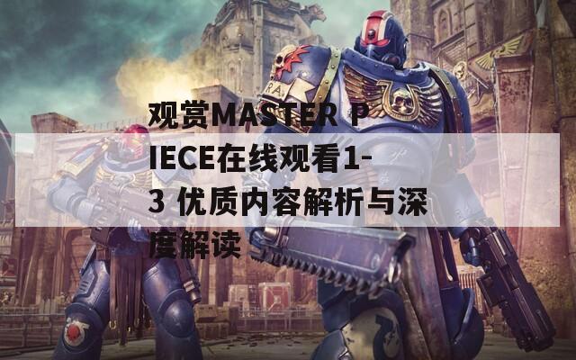 观赏MASTER PIECE在线观看1-3 优质内容解析与深度解读