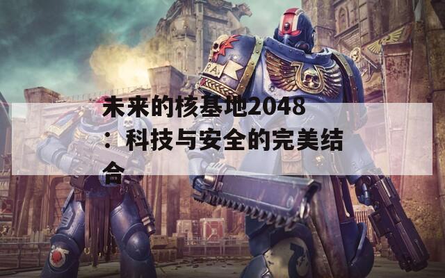 未来的核基地2048：科技与安全的完美结合