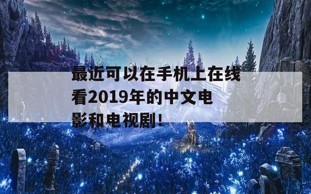 最近可以在手机上在线看2019年的中文电影和电视剧！