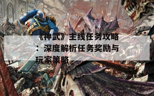 《神武》主线任务攻略：深度解析任务奖励与玩家策略  第1张