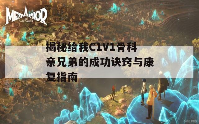 揭秘给我C1V1骨科亲兄弟的成功诀窍与康复指南  第1张