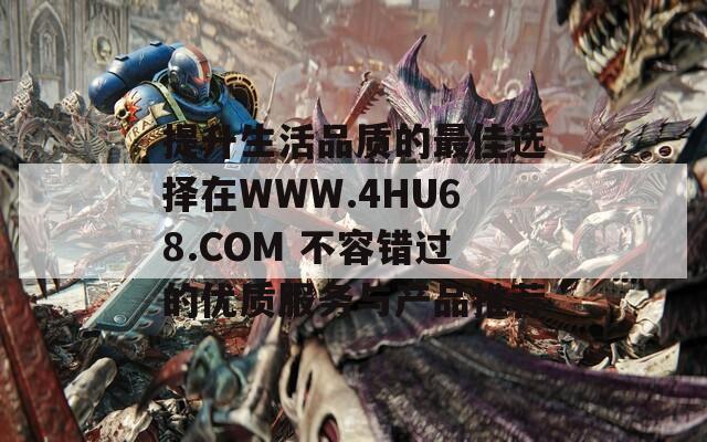 提升生活品质的最佳选择在WWW.4HU68.COM 不容错过的优质服务与产品推荐