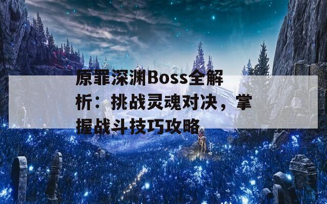 原罪深渊Boss全解析：挑战灵魂对决，掌握战斗技巧攻略  第1张