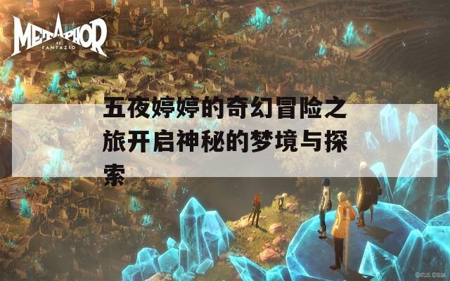 五夜婷婷的奇幻冒险之旅开启神秘的梦境与探索  第1张