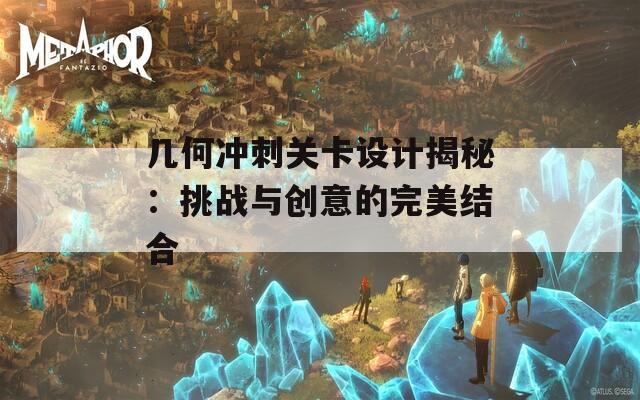 几何冲刺关卡设计揭秘：挑战与创意的完美结合  第1张