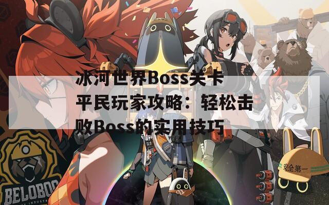 冰河世界Boss关卡平民玩家攻略：轻松击败Boss的实用技巧