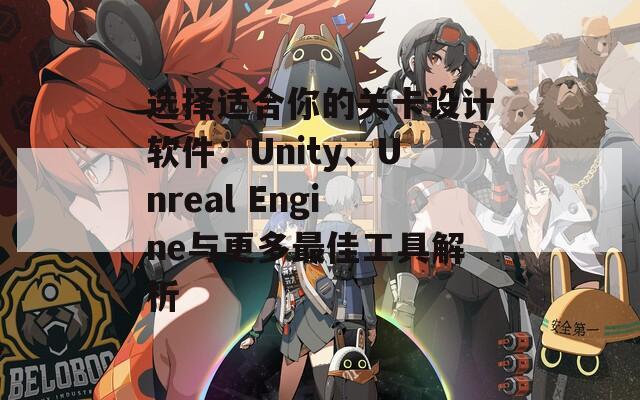 选择适合你的关卡设计软件：Unity、Unreal Engine与更多最佳工具解析