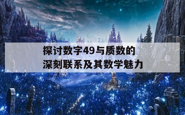 探讨数字49与质数的深刻联系及其数学魅力