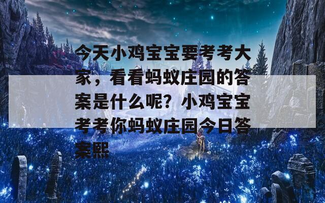 今天小鸡宝宝要考考大家，看看蚂蚁庄园的答案是什么呢？小鸡宝宝考考你蚂蚁庄园今日答案熙