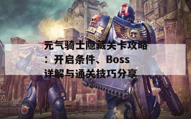 元气骑士隐藏关卡攻略：开启条件、Boss详解与通关技巧分享