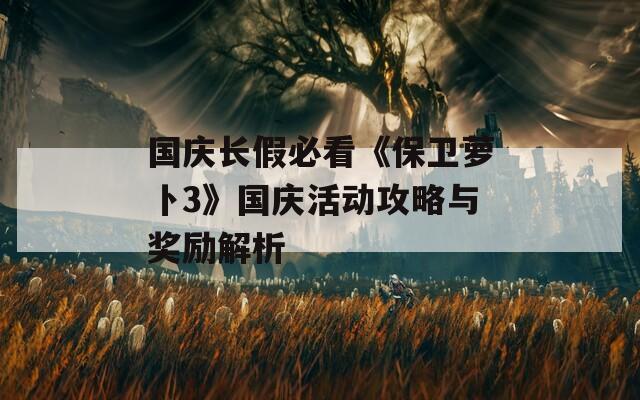 国庆长假必看《保卫萝卜3》国庆活动攻略与奖励解析