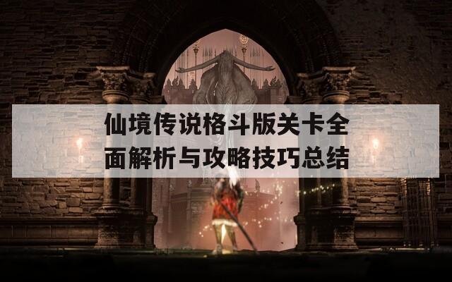 仙境传说格斗版关卡全面解析与攻略技巧总结