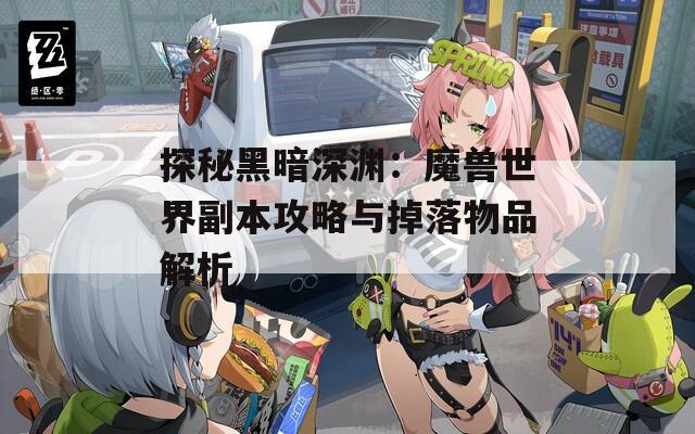 探秘黑暗深渊：魔兽世界副本攻略与掉落物品解析