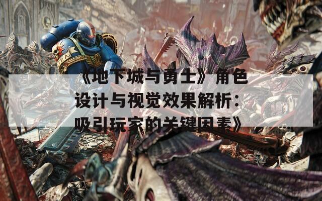 《地下城与勇士》角色设计与视觉效果解析：吸引玩家的关键因素》