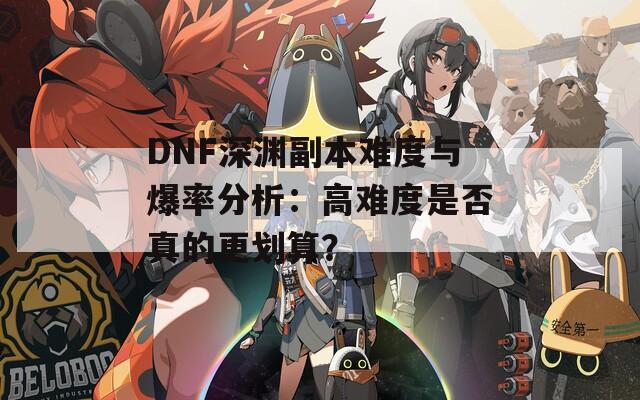 DNF深渊副本难度与爆率分析：高难度是否真的更划算？  第1张