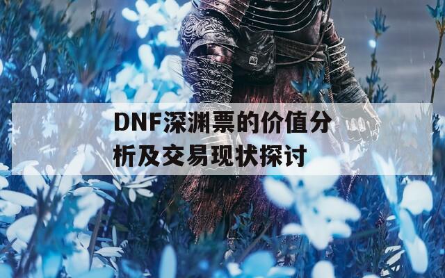 DNF深渊票的价值分析及交易现状探讨