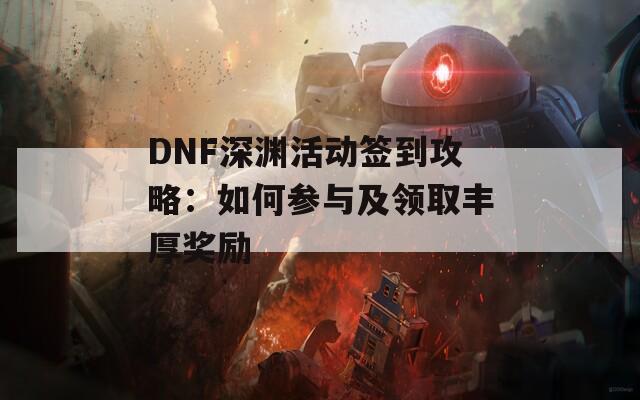 DNF深渊活动签到攻略：如何参与及领取丰厚奖励