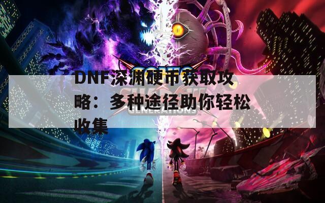 DNF深渊硬币获取攻略：多种途径助你轻松收集