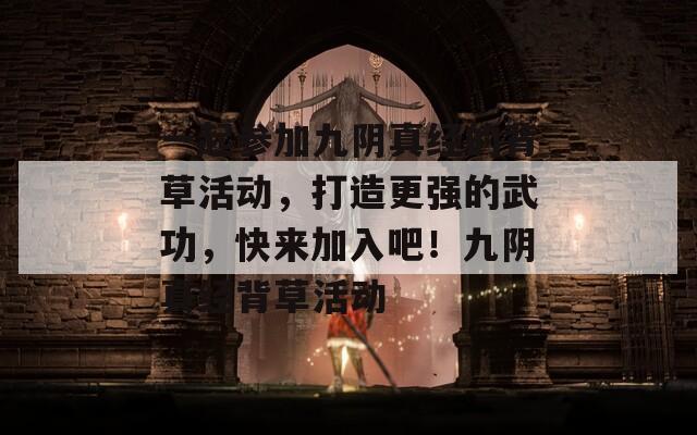 一起参加九阴真经的背草活动，打造更强的武功，快来加入吧！九阴真经背草活动