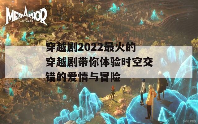 穿越剧2022最火的穿越剧带你体验时空交错的爱情与冒险  第1张