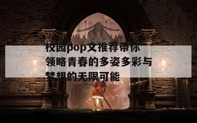 校园pop文推荐带你领略青春的多姿多彩与梦想的无限可能  第1张