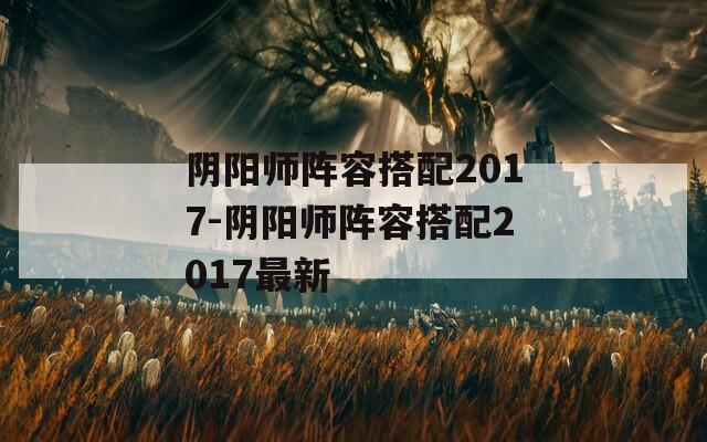 阴阳师阵容搭配2017-阴阳师阵容搭配2017最新  第1张