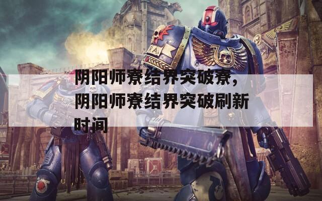 阴阳师寮结界突破寮,阴阳师寮结界突破刷新时间  第1张