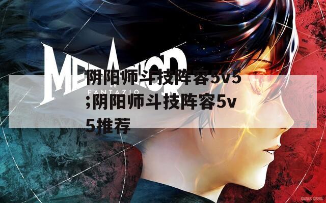 阴阳师斗技阵容5v5;阴阳师斗技阵容5v5推荐