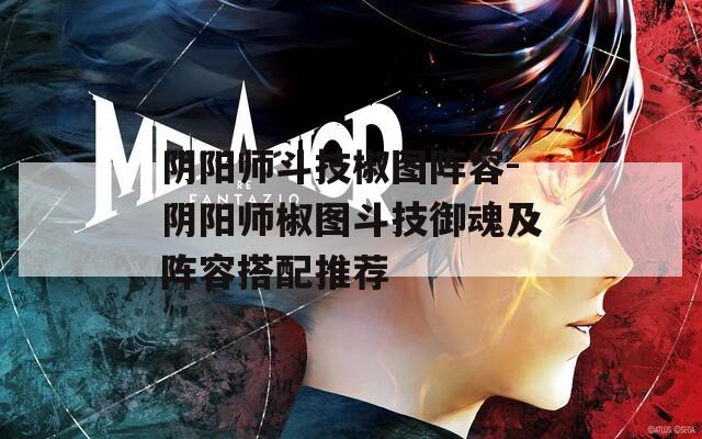 阴阳师斗技椒图阵容-阴阳师椒图斗技御魂及阵容搭配推荐