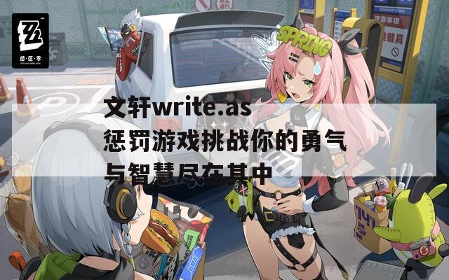 文轩write.as惩罚游戏挑战你的勇气与智慧尽在其中