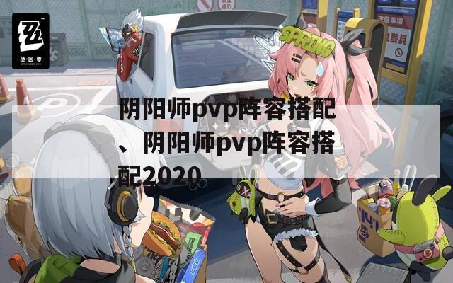 阴阳师pvp阵容搭配、阴阳师pvp阵容搭配2020