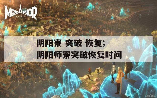 阴阳寮 突破 恢复;阴阳师寮突破恢复时间