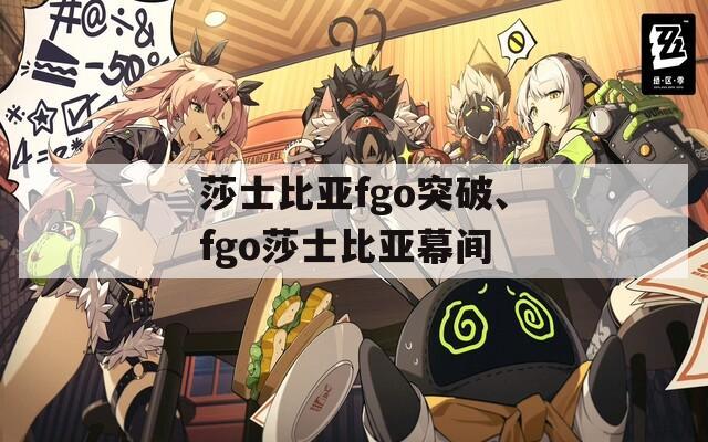 莎士比亚fgo突破、fgo莎士比亚幕间