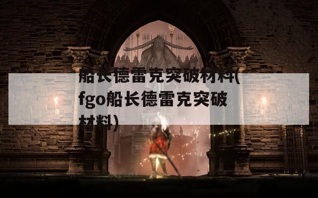 船长德雷克突破材料(fgo船长德雷克突破材料)