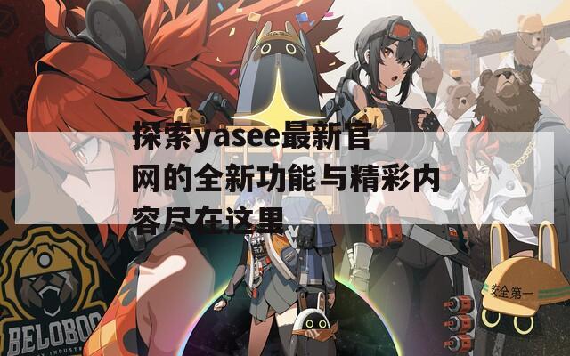 探索yasee最新官网的全新功能与精彩内容尽在这里