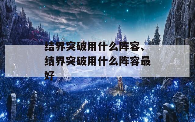 结界突破用什么阵容、结界突破用什么阵容最好