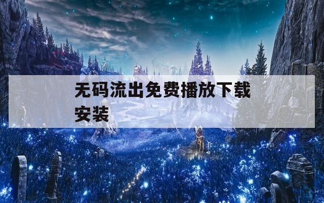 无码流出免费播放下载安装