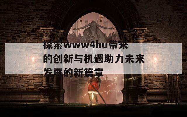 探索www4hu带来的创新与机遇助力未来发展的新篇章